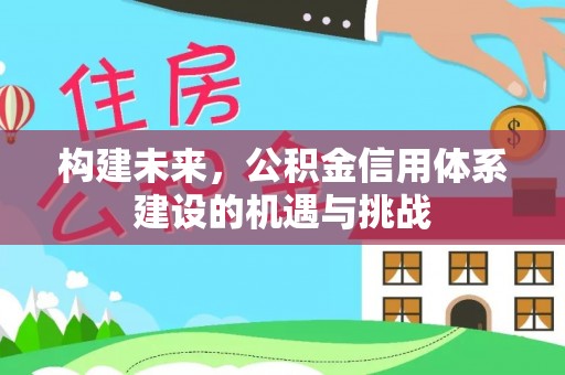 林内构建未来，公积金信用体系建设的机遇与挑战