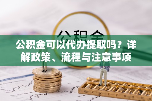 林内公积金可以代办提取吗？详解政策、流程与注意事项
