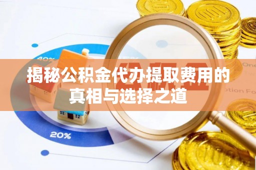 林内揭秘公积金代办提取费用的真相与选择之道