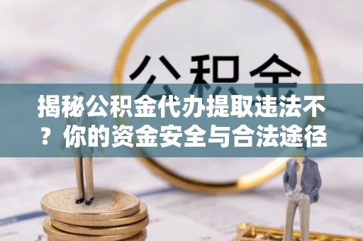林内揭秘公积金代办提取违法不？你的资金安全与合法途径解析