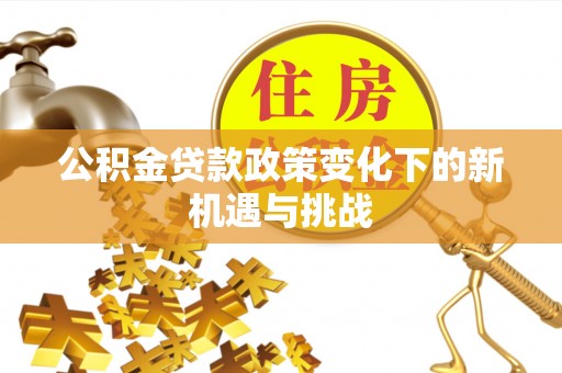 林内公积金贷款政策变化下的新机遇与挑战
