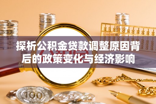 林内探析公积金贷款调整原因背后的政策变化与经济影响