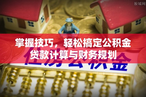林内掌握技巧，轻松搞定公积金贷款计算与财务规划