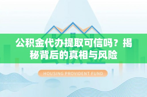 林内公积金代办提取可信吗？揭秘背后的真相与风险