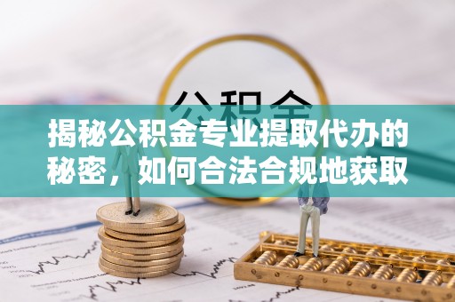 林内揭秘公积金专业提取代办的秘密，如何合法合规地获取你的住房基金？