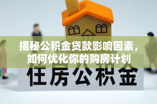 林内揭秘公积金贷款影响因素，如何优化你的购房计划