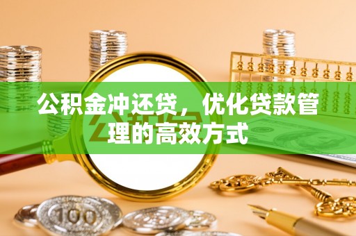 林内公积金冲还贷，优化贷款管理的高效方式