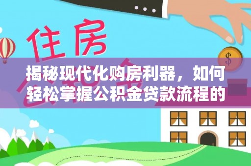林内揭秘现代化购房利器，如何轻松掌握公积金贷款流程的每一个细节