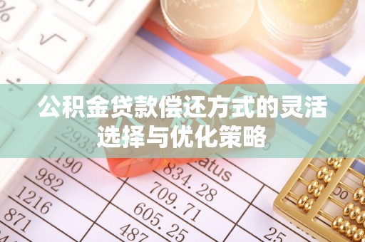林内公积金贷款偿还方式的灵活选择与优化策略