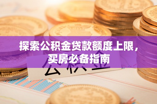 林内探索公积金贷款额度上限，买房必备指南