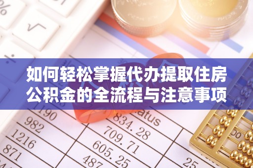 林内如何轻松掌握代办提取住房公积金的全流程与注意事项