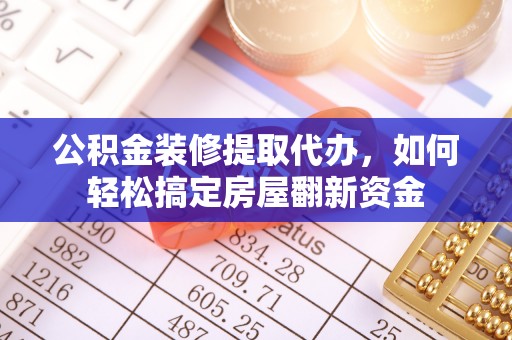林内公积金装修提取代办，如何轻松搞定房屋翻新资金