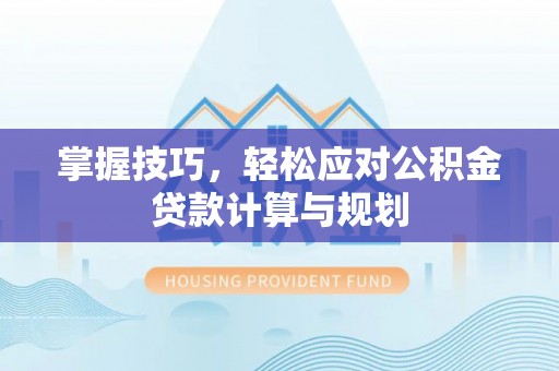 林内掌握技巧，轻松应对公积金贷款计算与规划