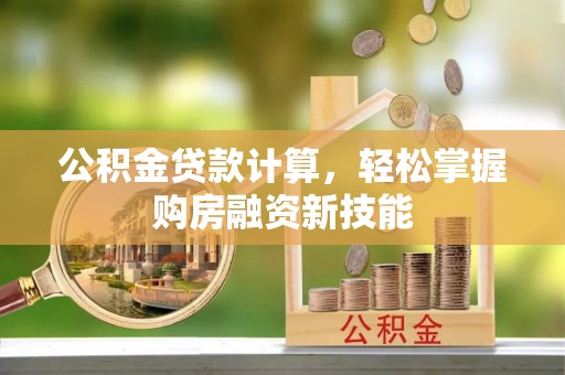 林内公积金贷款计算，轻松掌握购房融资新技能