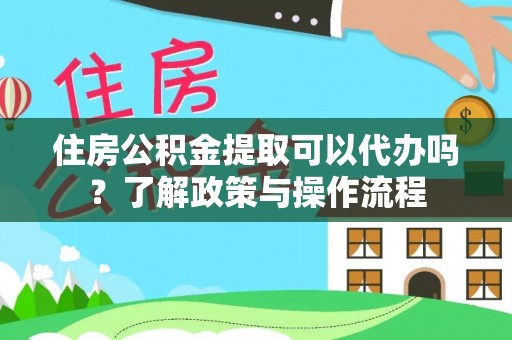 林内住房公积金提取可以代办吗？了解政策与操作流程