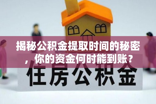 林内揭秘公积金提取时间的秘密，你的资金何时能到账？