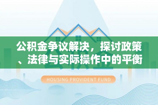 林内公积金争议解决，探讨政策、法律与实际操作中的平衡之道