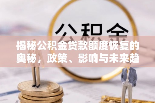林内揭秘公积金贷款额度恢复的奥秘，政策、影响与未来趋势