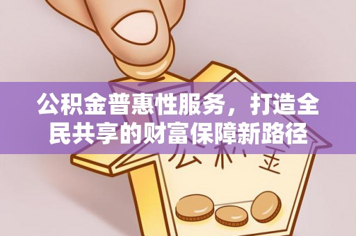 林内公积金普惠性服务，打造全民共享的财富保障新路径