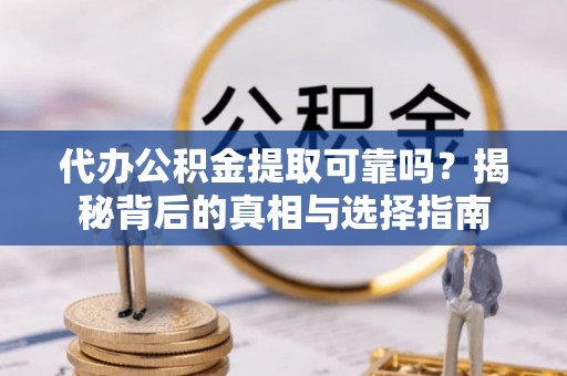 林内代办公积金提取可靠吗？揭秘背后的真相与选择指南