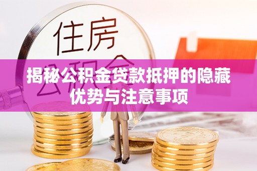 林内揭秘公积金贷款抵押的隐藏优势与注意事项