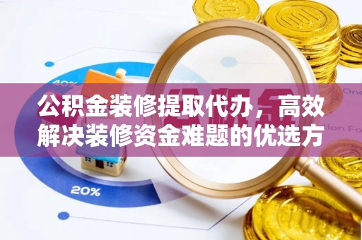 林内公积金装修提取代办，高效解决装修资金难题的优选方案