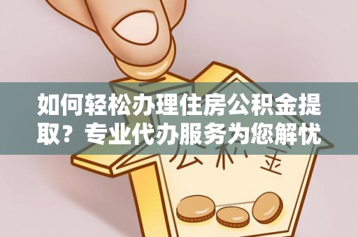 林内如何轻松办理住房公积金提取？专业代办服务为您解忧