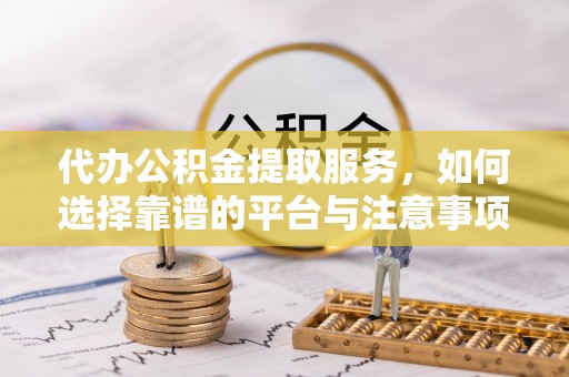 林内代办公积金提取服务，如何选择靠谱的平台与注意事项