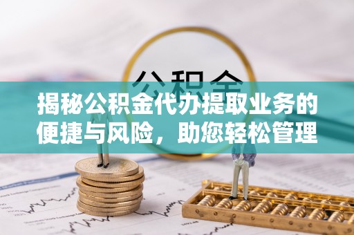林内揭秘公积金代办提取业务的便捷与风险，助您轻松管理个人财务