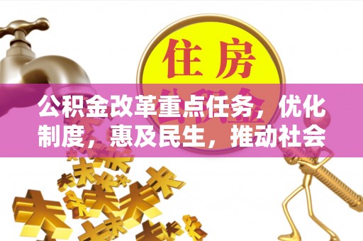 林内公积金改革重点任务，优化制度，惠及民生，推动社会公平