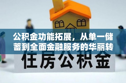 林内公积金功能拓展，从单一储蓄到全面金融服务的华丽转身