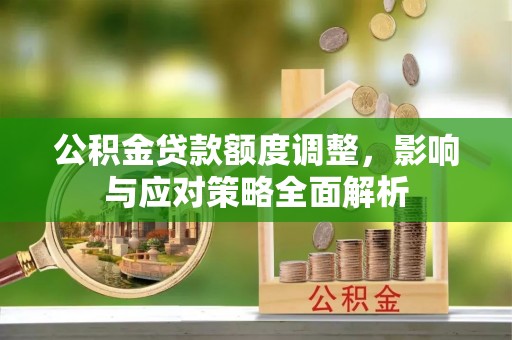 林内公积金贷款额度调整，影响与应对策略全面解析