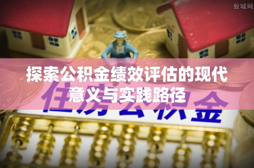 林内探索公积金绩效评估的现代意义与实践路径