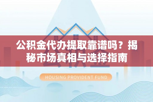 林内公积金代办提取靠谱吗？揭秘市场真相与选择指南