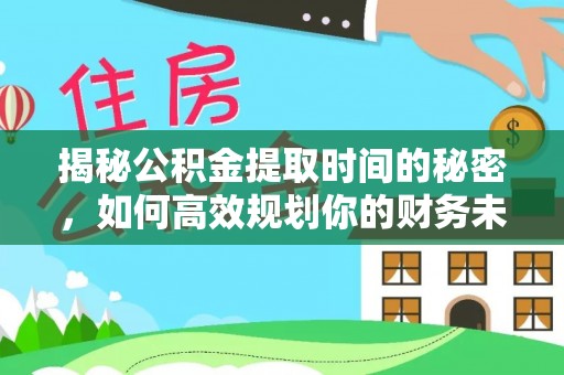 林内揭秘公积金提取时间的秘密，如何高效规划你的财务未来
