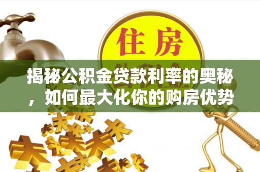 林内揭秘公积金贷款利率的奥秘，如何最大化你的购房优势