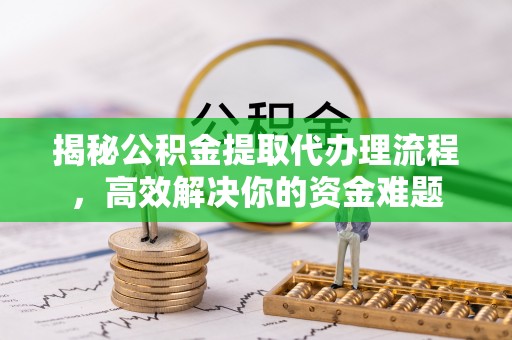林内揭秘公积金提取代办理流程，高效解决你的资金难题