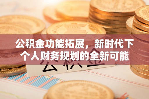林内公积金功能拓展，新时代下个人财务规划的全新可能
