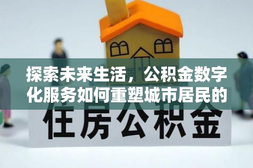 林内探索未来生活，公积金数字化服务如何重塑城市居民的便利体验