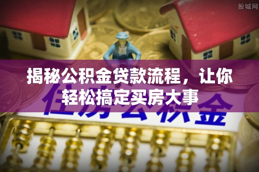 林内揭秘公积金贷款流程，让你轻松搞定买房大事