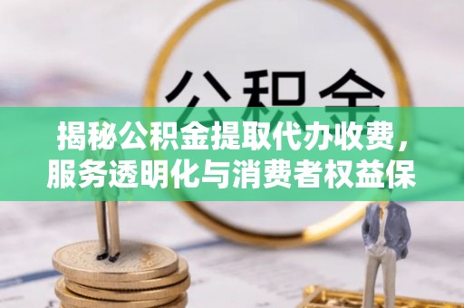 林内揭秘公积金提取代办收费，服务透明化与消费者权益保障