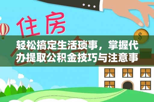 林内轻松搞定生活琐事，掌握代办提取公积金技巧与注意事项