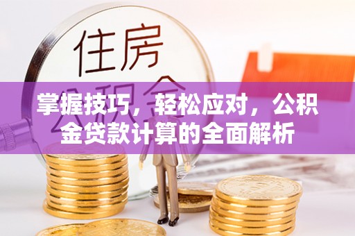 林内掌握技巧，轻松应对，公积金贷款计算的全面解析