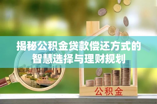 林内揭秘公积金贷款偿还方式的智慧选择与理财规划