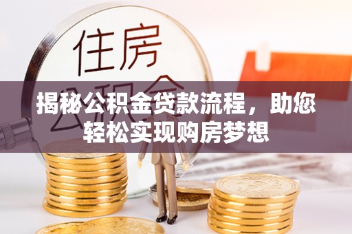 林内揭秘公积金贷款流程，助您轻松实现购房梦想