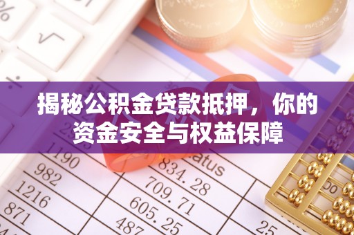 林内揭秘公积金贷款抵押，你的资金安全与权益保障