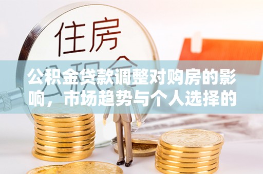 林内公积金贷款调整对购房的影响，市场趋势与个人选择的深度解析