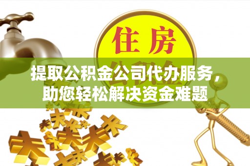 林内提取公积金公司代办服务，助您轻松解决资金难题