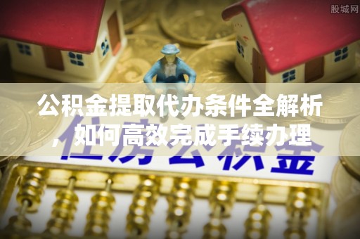 林内公积金提取代办条件全解析，如何高效完成手续办理
