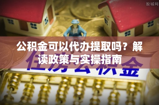 林内公积金可以代办提取吗？解读政策与实操指南
